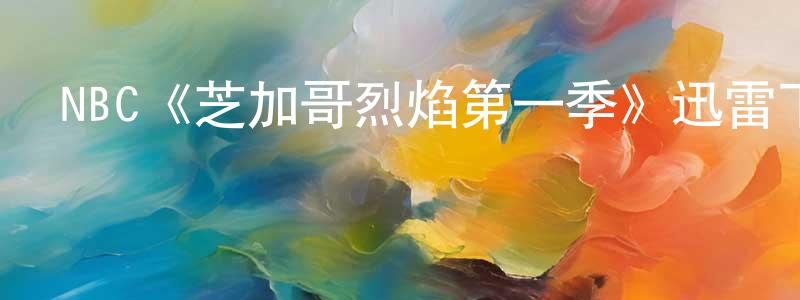 從勇的網絡影視資源,NBC《芝加哥烈焰第一季》迅雷下載/在線觀看/百度云-都市/情感-美劇天堂